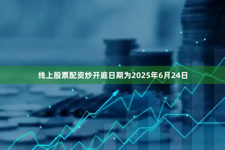 线上股票配资炒开庭日期为2025年6月24日