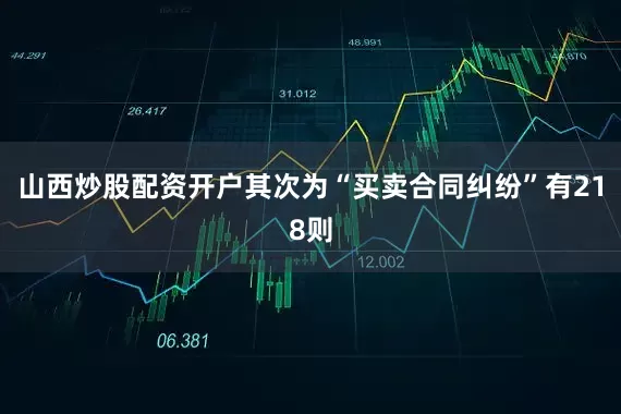 山西炒股配资开户其次为“买卖合同纠纷”有218则