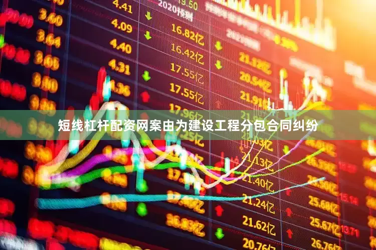 短线杠杆配资网案由为建设工程分包合同纠纷