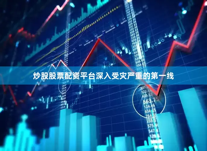 炒股股票配资平台深入受灾严重的第一线