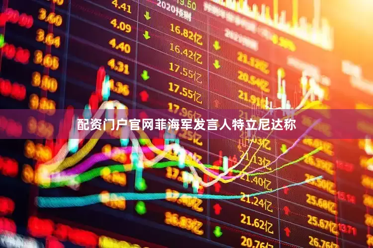 配资门户官网菲海军发言人特立尼达称