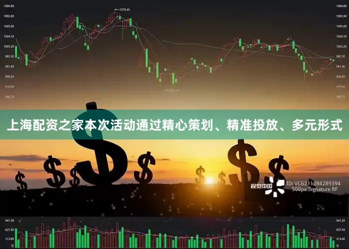 上海配资之家本次活动通过精心策划、精准投放、多元形式