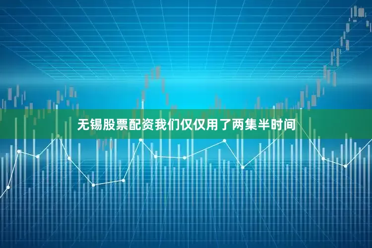 无锡股票配资我们仅仅用了两集半时间