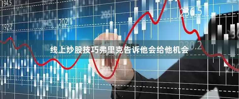 线上炒股技巧弗里克告诉他会给他机会