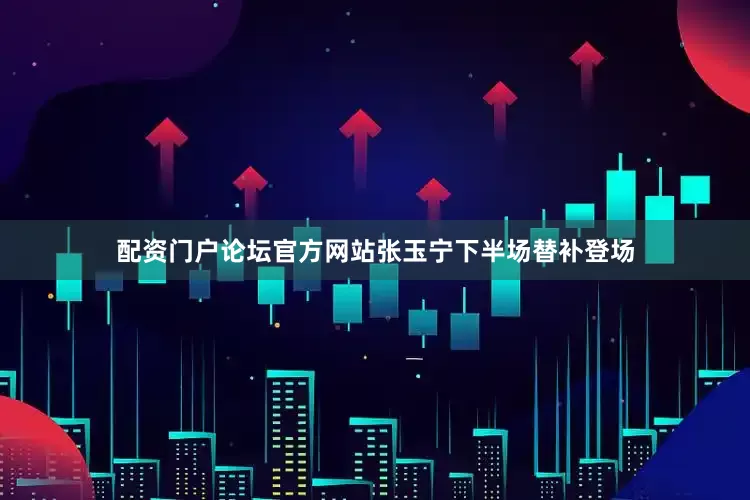 配资门户论坛官方网站张玉宁下半场替补登场