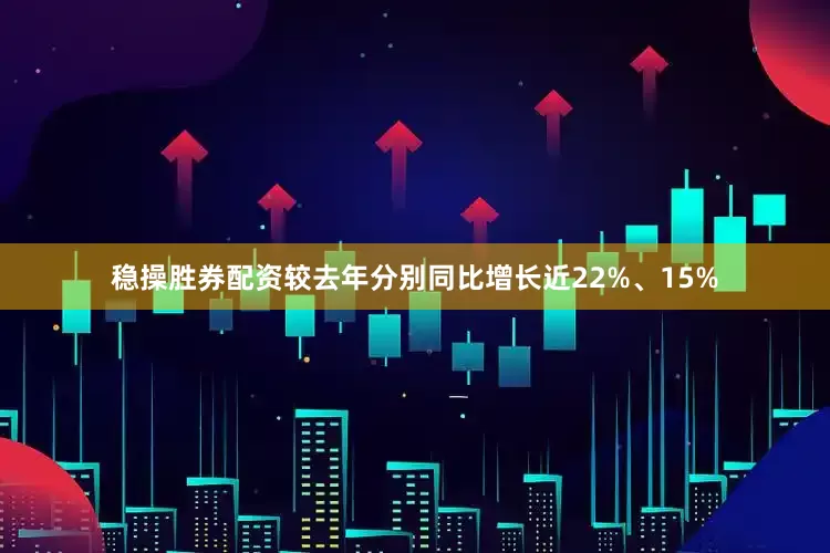 稳操胜券配资较去年分别同比增长近22%、15%