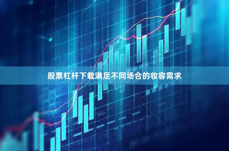股票杠杆下载满足不同场合的妆容需求