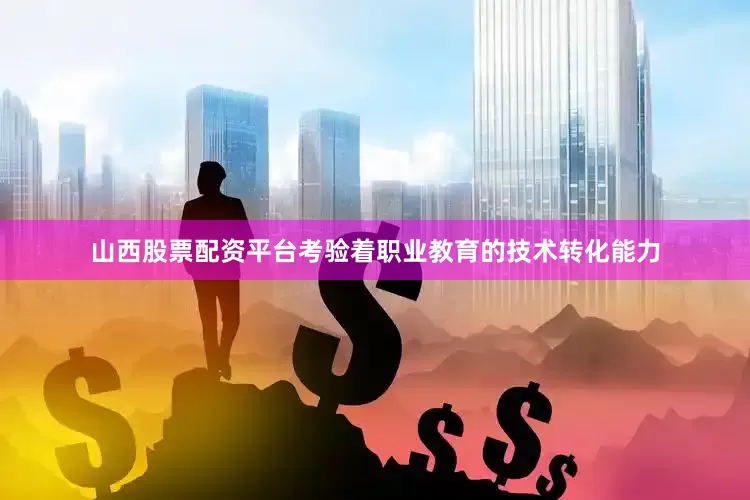 山西股票配资平台考验着职业教育的技术转化能力