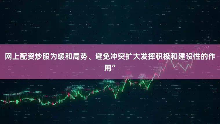 网上配资炒股为缓和局势、避免冲突扩大发挥积极和建设性的作用”