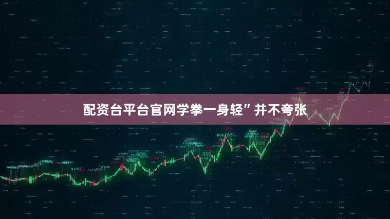 配资台平台官网学拳一身轻”并不夸张