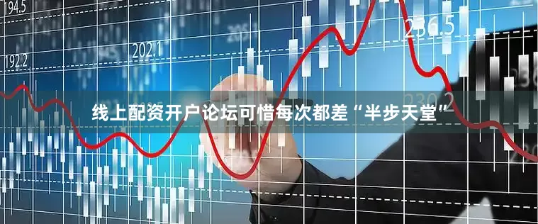 线上配资开户论坛可惜每次都差“半步天堂”