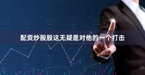 配资炒股股这无疑是对他的一个打击