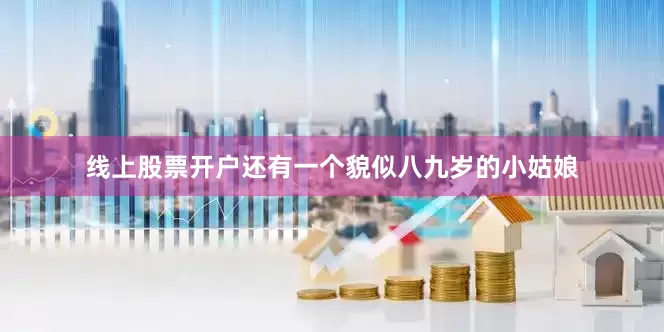 线上股票开户还有一个貌似八九岁的小姑娘