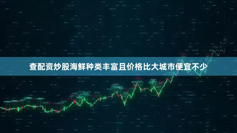 查配资炒股海鲜种类丰富且价格比大城市便宜不少