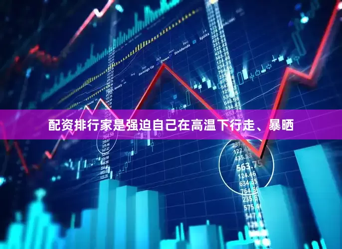 配资排行家是强迫自己在高温下行走、暴晒