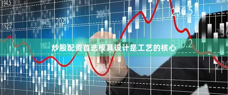 炒股配资首选模具设计是工艺的核心