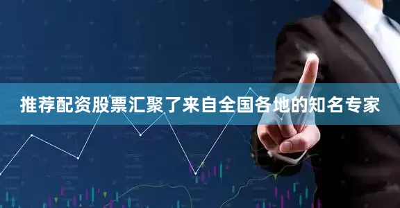 推荐配资股票汇聚了来自全国各地的知名专家