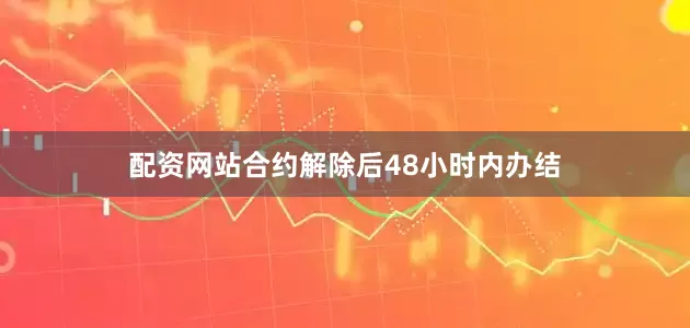 配资网站合约解除后48小时内办结