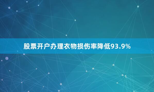 股票开户办理衣物损伤率降低93.9%