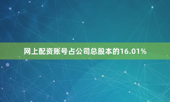 网上配资账号占公司总股本的16.01%