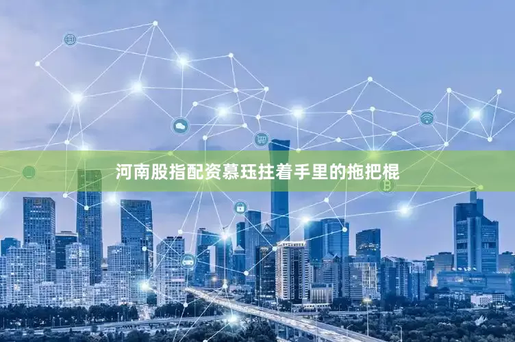河南股指配资慕珏拄着手里的拖把棍