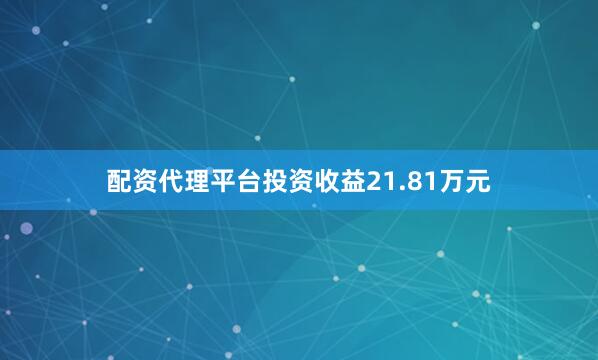 配资代理平台投资收益21.81万元
