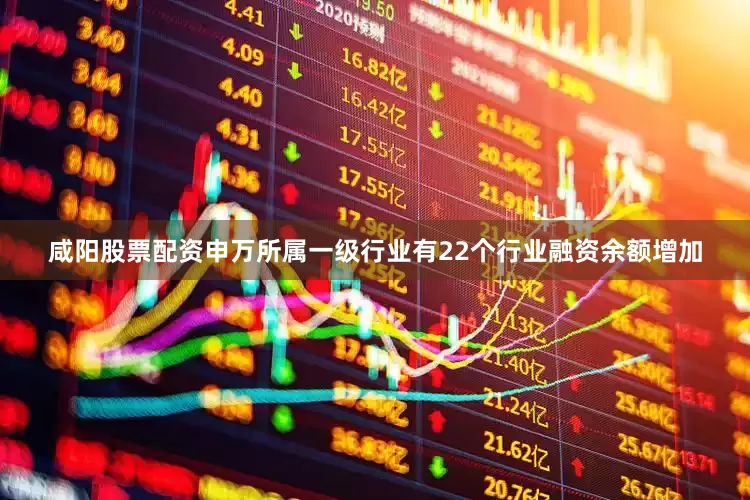 咸阳股票配资申万所属一级行业有22个行业融资余额增加