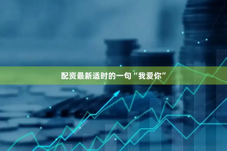 配资最新适时的一句“我爱你”