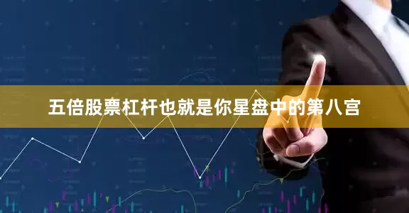 五倍股票杠杆也就是你星盘中的第八宫