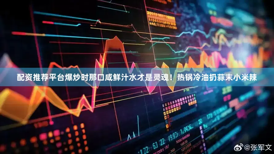 配资推荐平台爆炒时那口咸鲜汁水才是灵魂！热锅冷油扔蒜末小米辣