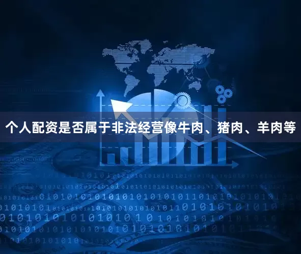 个人配资是否属于非法经营像牛肉、猪肉、羊肉等