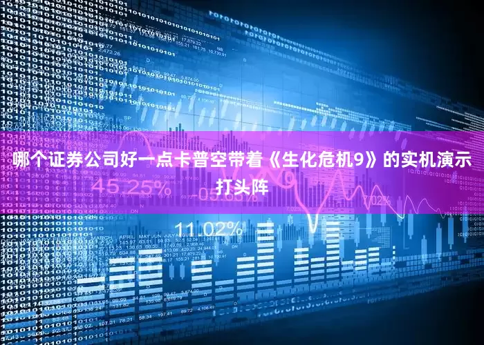 哪个证券公司好一点卡普空带着《生化危机9》的实机演示打头阵