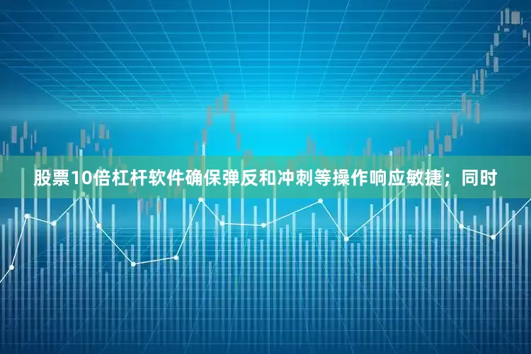 股票10倍杠杆软件确保弹反和冲刺等操作响应敏捷；同时