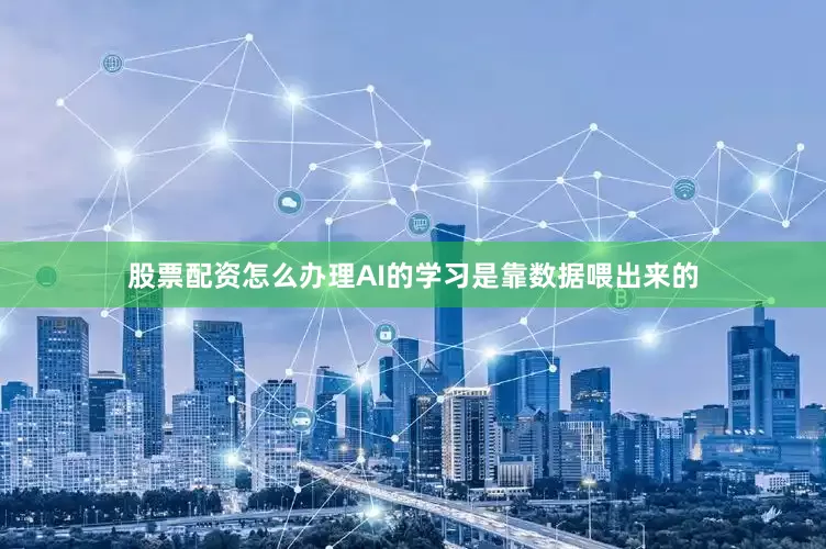 股票配资怎么办理AI的学习是靠数据喂出来的