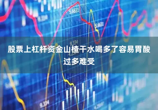 股票上杠杆资金山楂干水喝多了容易胃酸过多难受