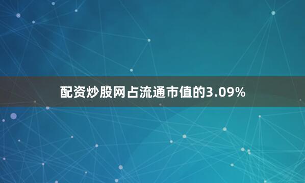 配资炒股网占流通市值的3.09%