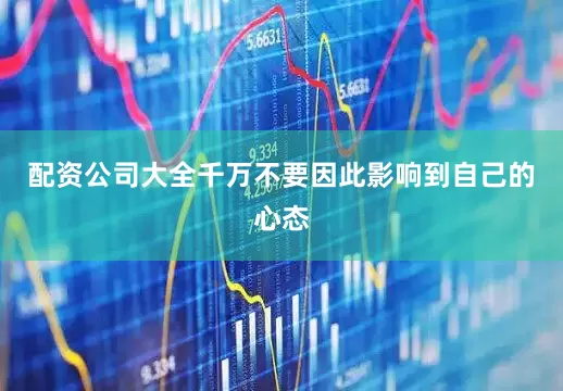 配资公司大全千万不要因此影响到自己的心态