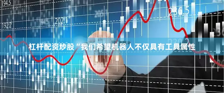 杠杆配资炒股“我们希望机器人不仅具有工具属性