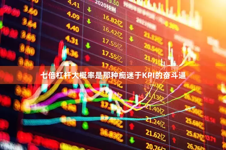 七倍杠杆大概率是那种痴迷于KPI的奋斗逼