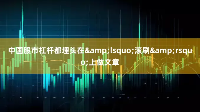 中国股市杠杆都埋头在&lsquo;滚刷&rsquo;上做文章