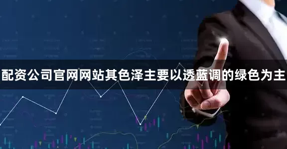 配资公司官网网站其色泽主要以透蓝调的绿色为主