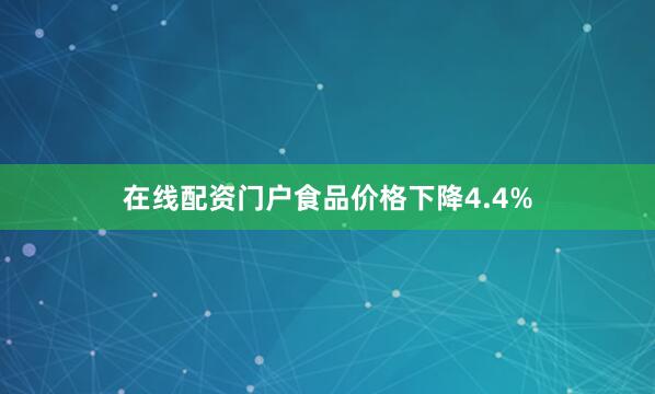 在线配资门户食品价格下降4.4%