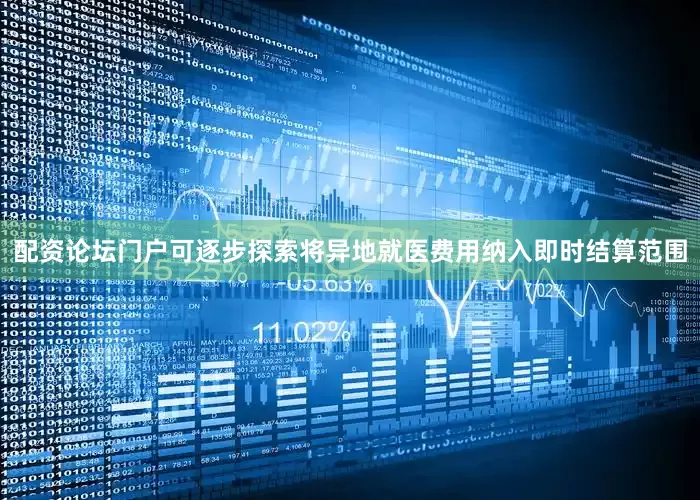 配资论坛门户可逐步探索将异地就医费用纳入即时结算范围