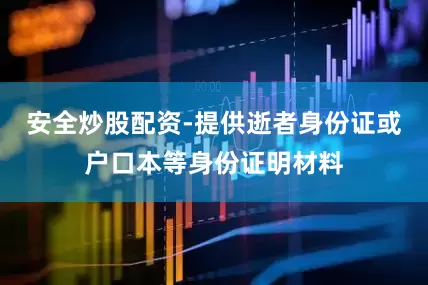 安全炒股配资-提供逝者身份证或户口本等身份证明材料